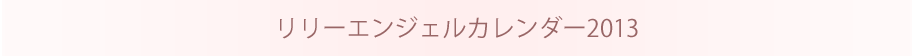 リリーエンジェルカレンダー2013